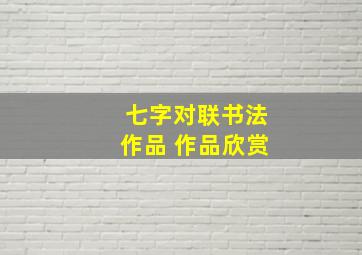 七字对联书法作品 作品欣赏